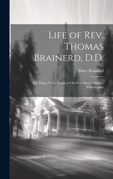 Life of Rev. Thomas Brainerd, D.D.: For Thirty Years Pastor of Old Pine Street Church, Philadelphia