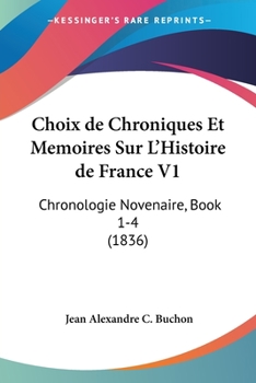 Choix de Chroniques Et Memoires Sur L'Histoire de France V1: Chronologie Novenaire, Book 1-4