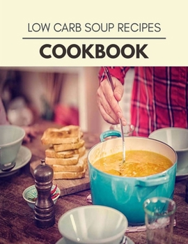 Low Carb Soup Recipes Cookbook: Easy Recipes For Preparing Tasty Meals For Weight Loss And Healthy Lifestyle All Year Round