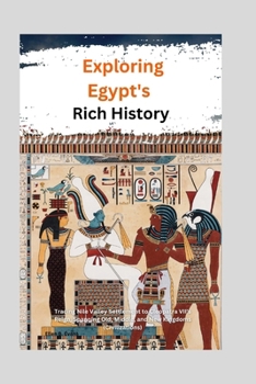 Exploring Egypt's Rich History: : Tracing Nile Valley Settlement to Cleopatra VII's Reign, Spanning Old, Middle, and New Kingdoms (Civilizations)