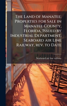 The Land of Manatee; Properties for Sale in Manatee County, Florida, Issued by Industrial Department, Seaboard air Line Railway, rev. to Date
