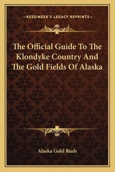 The Official Guide to the Klondyke Country and the Gold Fields of Alaska