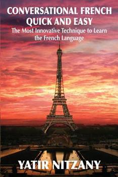 Conversational French Quick and Easy: The Most Innovative and Revolutionary Technique to Learn the French Language