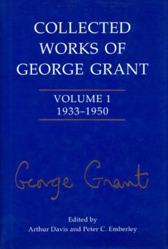 Hardcover Collected Works of George Grant: Volume 1 (1933-1950) Book