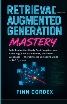 RETRIEVAL-AUGMENTED GENERATION MASTERY: BUILD PRODUCTION-READY GENAI APPLICATIONS WITH LANGCHAIN, LLAMAINDEX, AND VECTOR DATABASES — THE COMPLETE ENGINEER’S GUIDE TO RAG SYSTEMS