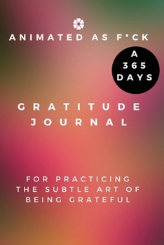 Animated as F*ck: A 365 Days Gratitude Journal for Practicing the Subtle Art of Being Grateful