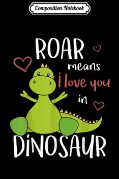 Composition Notebook: Roar Means I Love You Dinosaur T-Rex  Journal/Notebook Blank Lined Ruled 6x9 100 Pages
