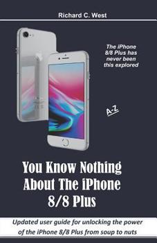 Paperback You Know Nothing About The iPhone 8/8 Plus: Updated user guide for unlocking the power of the iPhone 8/8 Plus from soup to nuts Book