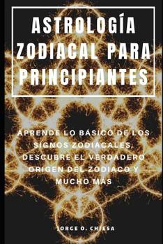 Paperback Astrología Zodiacal Para Principiantes: Aprende Lo Básico de Los Signos Zodiacales, Descubre El Verdadero Origen del Zodiaco Y Mucho Más [Spanish] Book