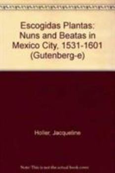 Hardcover Escogidas Plantas: Nuns and Beatas in Mexico City, 1531-1601 Book