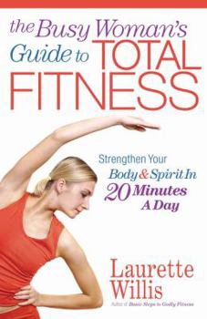 Paperback The Busy Woman's Guide to Total Fitness: Strengthen Your Body and Spirit in 20 Minutes a Day Book