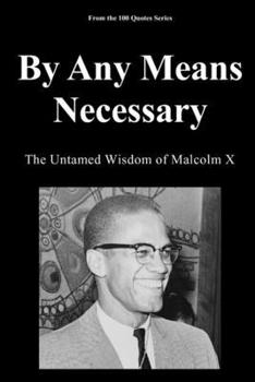 By Any Means Necessary: The Untamed Wisdom of Malcolm X (The 100 Quotes Series)