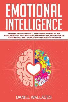 Paperback Emotional Intelligence: Mastery of Psychological Techniques to Speed Up the Development of Your Emotional Mind Faculties, Boost Your Eq, Maste Book