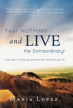 Hardcover Fear Nothing and Live the Extraordinary!: 5 Key Steps to Live by and Achieve All That God Has for Your Life. Book