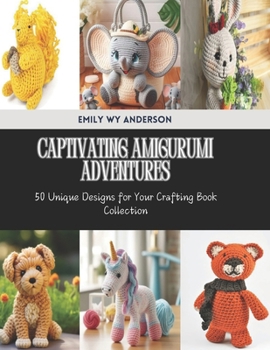 Captivating Amigurumi Adventures: 50 Unique Designs for Your Crafting Book Collection