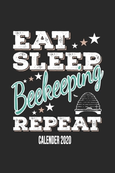 Eat Sleep Beekeeping Repeat Calender 2020: Funny Cool Beekeeper Calender 2020 | Monthly & Weekly Planner - 6x9 - 128 Pages -  Cute Gift For All Beekeepers, Apiculture Enthusiasts, Fans, Lovers