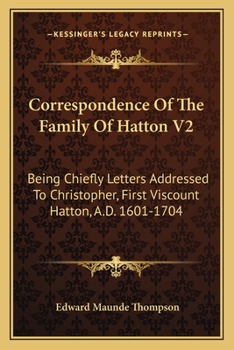 Paperback Correspondence Of The Family Of Hatton V2: Being Chiefly Letters Addressed To Christopher, First Viscount Hatton, A.D. 1601-1704 Book