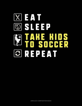 Paperback Eat Sleep Take Kids To Soccer Repeat: Unruled Composition Book