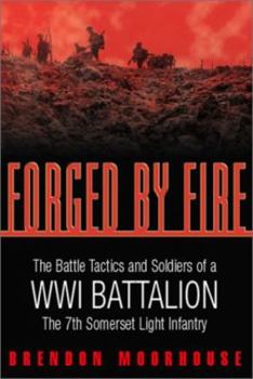FORGED BY FIRE: The Battle Tactics And Soldiers Of A WWI Battalion The 7th Somerset Light Infantry