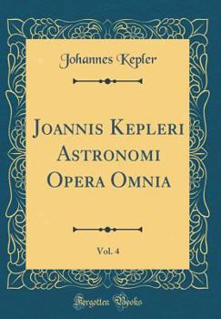 Hardcover Joannis Kepleri Astronomi Opera Omnia, Vol. 4 (Classic Reprint) [German] Book