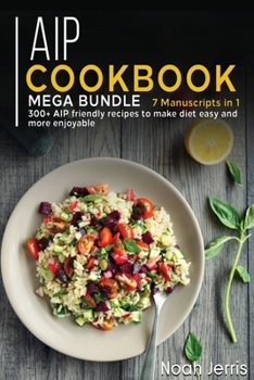 Paperback AIP Cookbook: MEGA BUNDLE - 7 Manuscripts in 1 - 300+ AIP friendly recipes to make diet easy and more enjoyable Book