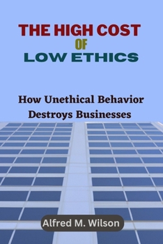 Paperback The High Cost of Low Ethics: How Unethical Behavior Destroys Businesses Book