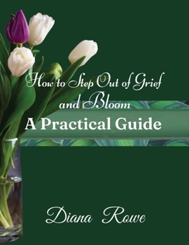 Paperback How to Step Out of Grief and Bloom-A Practical Guide: Practical Advice, Experiences, and God's Promises to Help You to Hold on When Grief Breaks Your Book