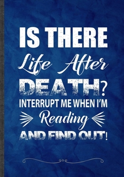 Paperback Is There Life After Death Interrupt Me When I'm Reading and Find Out!: Funny Book Lover Lined Notebook Journal For Reading Teacher Librarian, Unique S Book