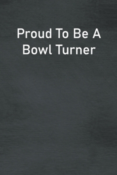 Proud To Be A Bowl Turner: Lined Notebook For Men, Women And Co Workers
