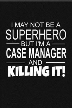 Paperback I May Not Be A Superhero But I'm A Case Manager And Killing It!: Inspirational Blank Lined Small Journal Notebook, For Case Managers As Appreciation A Book