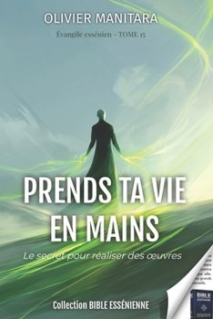 Paperback Prends ta vie en mains - Tome 15 - Evangiles Esséniens - Collection Bible Essénienne: Le secret pour rélaiser des oeuvres [French] Book