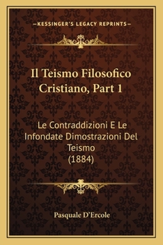 Paperback Il Teismo Filosofico Cristiano, Part 1: Le Contraddizioni E Le Infondate Dimostrazioni Del Teismo (1884) [Italian] Book