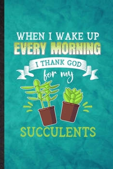 Paperback When I Wake Up Every Morning I Thank God for My Succulents: Funny Blank Lined Succulent Florist Gardener Notebook/ Journal, Graduation Appreciation Gr Book