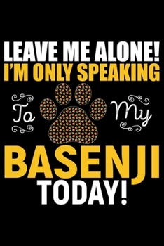Leave Me Alone! I'm Only Speaking to My Basenji Today!: Cool Basenji Dog Journal Notebook - Basenji Puppy Lover Gifts – Funny Basenji Dog Notebook - ... – Basenji Dad & Mom Gifts. 6 x 9 in 120 pages