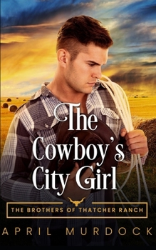 The Cowboy's City Girl: Opposites Attract Romance (The Brothers of Thatcher Ranch)