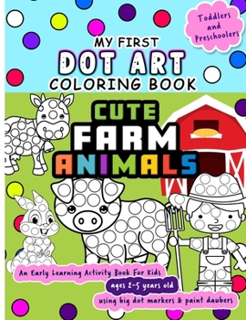 Paperback My First Dot Art Coloring Book: Cute Farm Animals: Do one page of farm life a day with big dots - An early learning kid activity book using dot marker Book