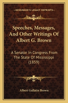 Paperback Speeches, Messages, And Other Writings Of Albert G. Brown: A Senator In Congress From The State Of Mississippi (1859) Book