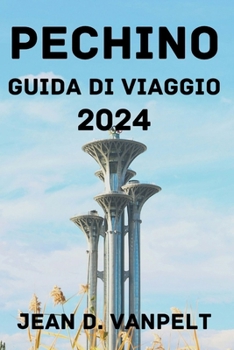 Paperback Pechino Guida Di Viaggio 2024: Scopri il periodo migliore per visitarla, le opzioni di soggiorno, le attrazioni, le attività, la cucina locale e altr [Italian] Book