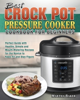 Paperback Best Crock Pot Pressure Cooker Cookbook for Beginners: Perfect Guide with Healthy, Simple and Mouth-Watering Recipes for the Novice to Keep Fit and St Book