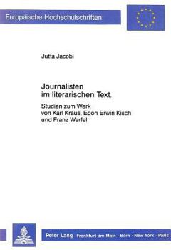 Journalisten Im Literarischen Text: Studien Zum Werk Von Karl Kraus, Egon Erwin Kisch Und Franz Werfel