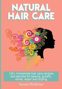 Paperback Natural Hair Care: 125+ Homemade Hair Care Recipes And Secrets For Beauty, Growth, Shine, Repair and Styling Book