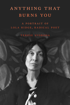 Hardcover Anything That Burns You: A Portrait of Lola Ridge, Radical Poet Book