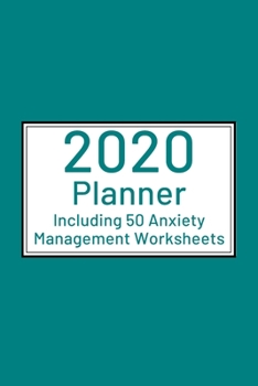 2020 Planner including 50 Anxiety Management Worksheets: Ideal gift idea for adults or teen anxiety and phobia sufferers