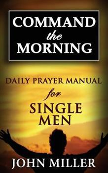Command the Morning: 2015 Daily Prayer Manual for Single Men