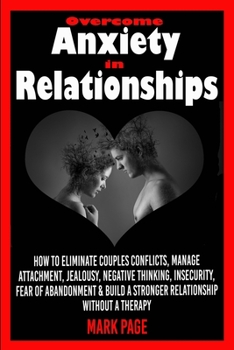 Paperback Overcome Anxiety in Relationships: How to Eliminate Couples Conflicts, Manage Attachment, Jealousy, Negative Thinking, Insecurity, Fear of Abandonment Book