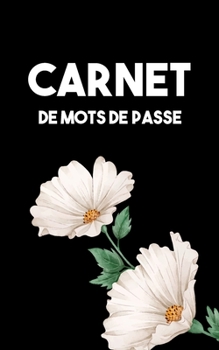 Carnet De Mots De Passe: Cahier Code Secret Mot De Passe Internet En Francais a5 Alphabetique Petit Format Journal - Couverture Noir et Fleur Blanche (French Edition)
