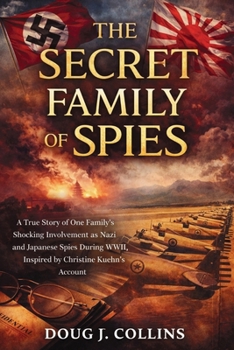 The Secret Family of Spies: A True Story of One Family’s Shocking Involvement as Nazi and Japanese Spies During WWII, Inspired by Christine Kuehn's Account