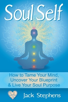 Paperback Soul Self: How to Tame Your Mind, Uncover Your Blueprint, and Live Your Soul Purpose Book