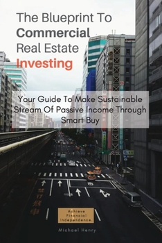 Paperback The Blueprint To Commercial Real Estate Investing: Your Guide To Make Sustainable Stream Of Passive Income Through Smart Buy [Large Print] Book