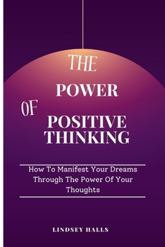 Paperback The Power of Positive Thinking: How To Manifest Your Dreams Through The Power Of Your Thoughts Book